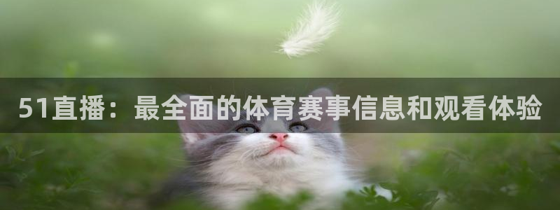 51直播：最全面的体育赛事信息和观看体验