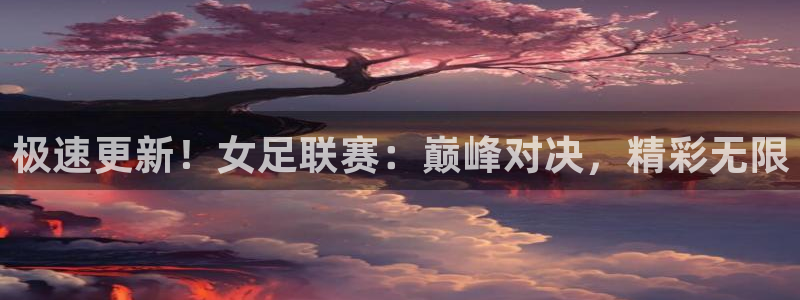 极速更新！女足联赛：巅峰对决，精彩无限