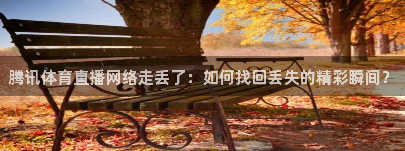 腾讯体育直播网络走丢了：如何找回丢失的精彩瞬间？