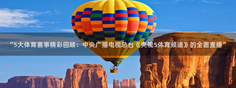 “5大体育赛事精彩回顾：中央广播电视总台《央视5体育频道》的全面直播”
