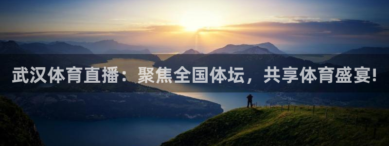 武汉体育直播：聚焦全国体坛，共享体育盛宴!