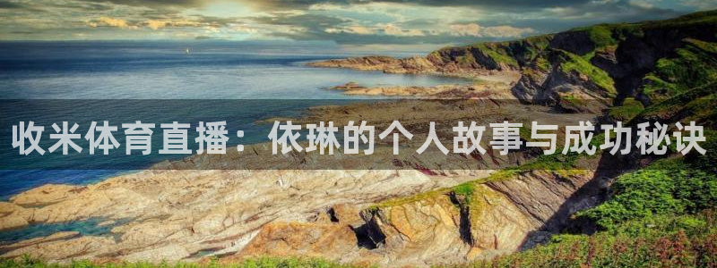 收米体育直播：依琳的个人故事与成功秘诀