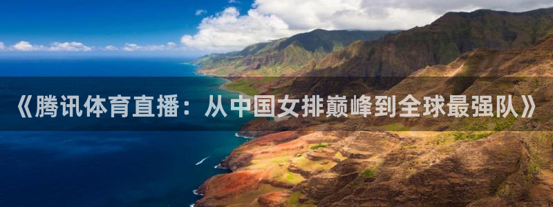 《腾讯体育直播：从中国女排巅峰到全球最强队》