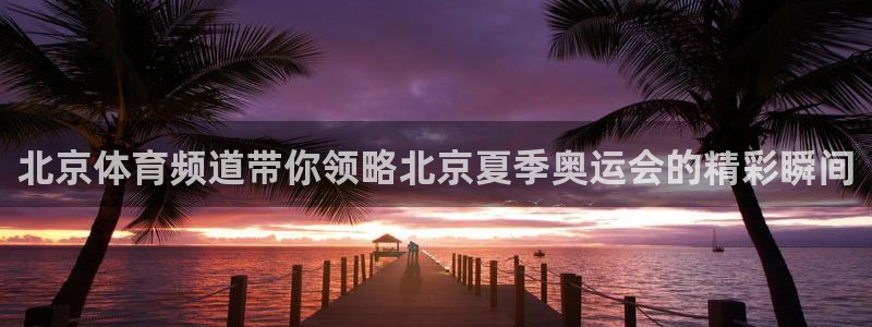 北京体育频道带你领略北京夏季奥运会的精彩瞬间