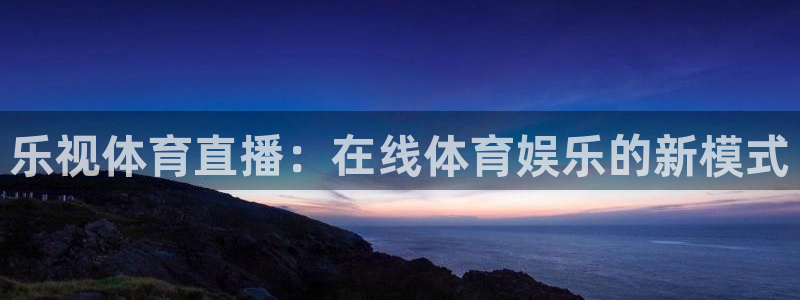 乐视体育直播：在线体育娱乐的新模式