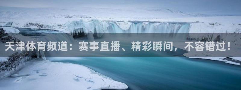 天津体育频道：赛事直播、精彩瞬间，不容错过！